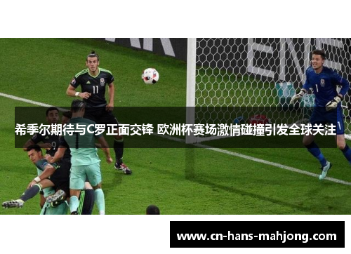 希季尔期待与C罗正面交锋 欧洲杯赛场激情碰撞引发全球关注