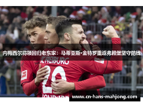 内梅西尔将领回归老东家：马蒂亚斯·金特罗重返弗赖堡坚守防线
