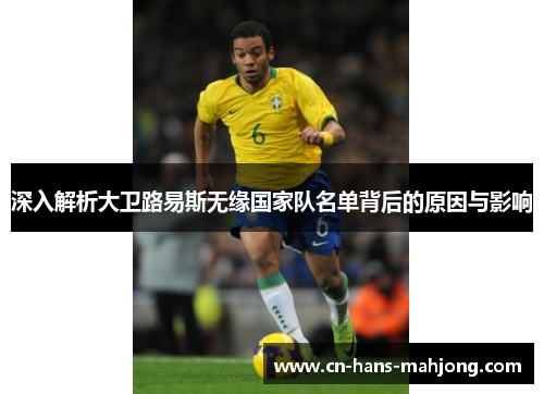 深入解析大卫路易斯无缘国家队名单背后的原因与影响