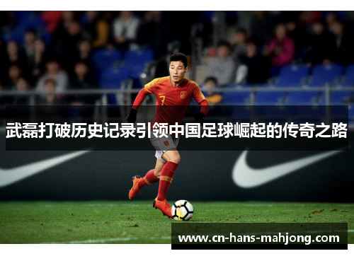 武磊打破历史记录引领中国足球崛起的传奇之路