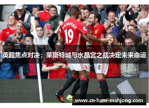 英超焦点对决：莱斯特城与水晶宫之战决定未来命运