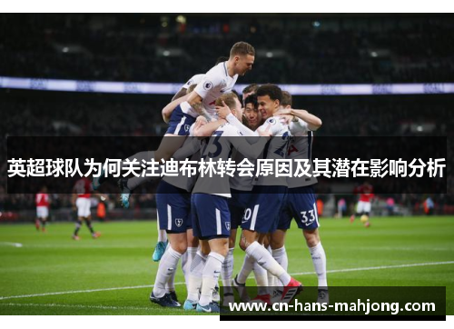 英超球队为何关注迪布林转会原因及其潜在影响分析