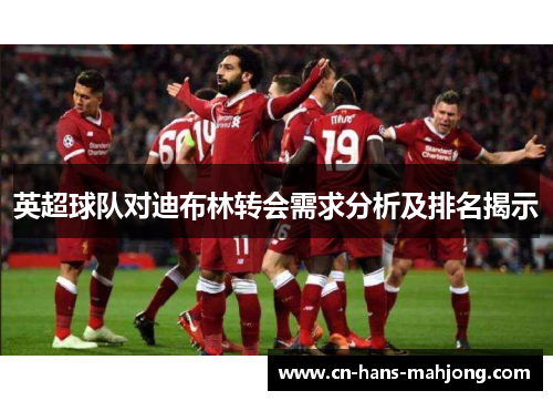 英超球队对迪布林转会需求分析及排名揭示