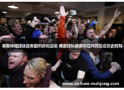 莱斯特城球迷自发组织庆祝活动 感谢球队逆袭夺冠共同见证历史时刻