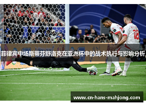 菲律宾中场斯蒂芬舒洛克在亚洲杯中的战术执行与影响分析