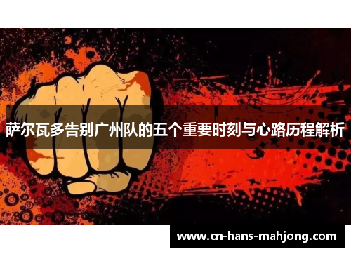 萨尔瓦多告别广州队的五个重要时刻与心路历程解析