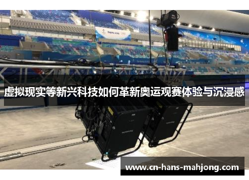 虚拟现实等新兴科技如何革新奥运观赛体验与沉浸感