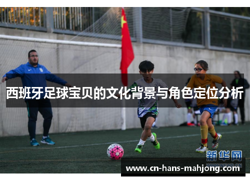 西班牙足球宝贝的文化背景与角色定位分析