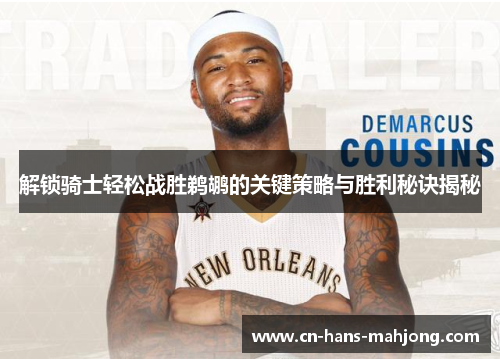 解锁骑士轻松战胜鹈鹕的关键策略与胜利秘诀揭秘