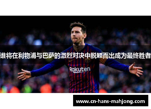 谁将在利物浦与巴萨的激烈对决中脱颖而出成为最终胜者