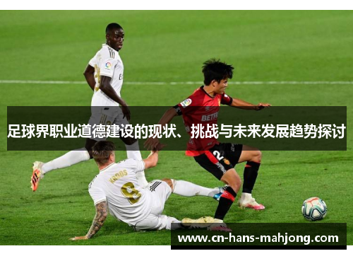 足球界职业道德建设的现状、挑战与未来发展趋势探讨