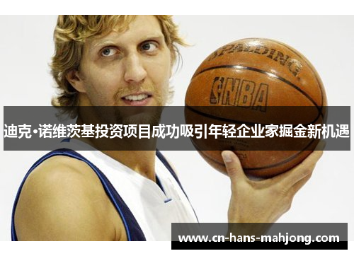 迪克·诺维茨基投资项目成功吸引年轻企业家掘金新机遇