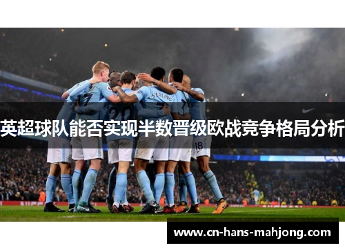 英超球队能否实现半数晋级欧战竞争格局分析