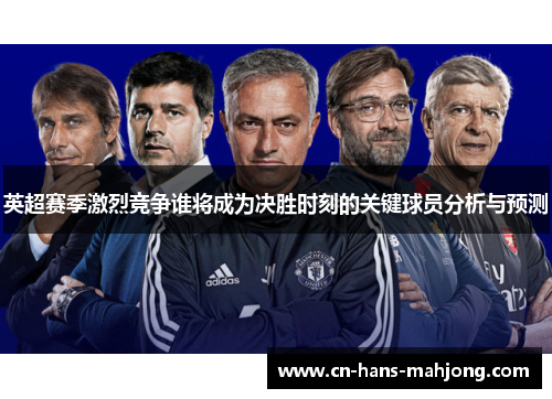 英超赛季激烈竞争谁将成为决胜时刻的关键球员分析与预测