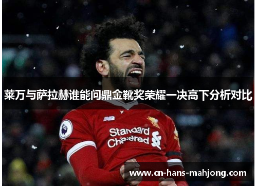 莱万与萨拉赫谁能问鼎金靴奖荣耀一决高下分析对比