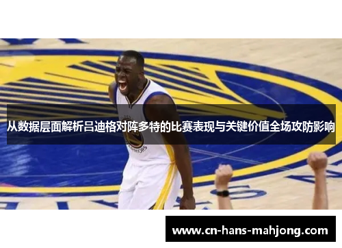 从数据层面解析吕迪格对阵多特的比赛表现与关键价值全场攻防影响