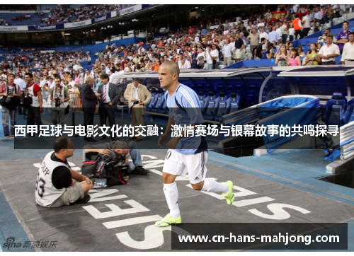 西甲足球与电影文化的交融：激情赛场与银幕故事的共鸣探寻