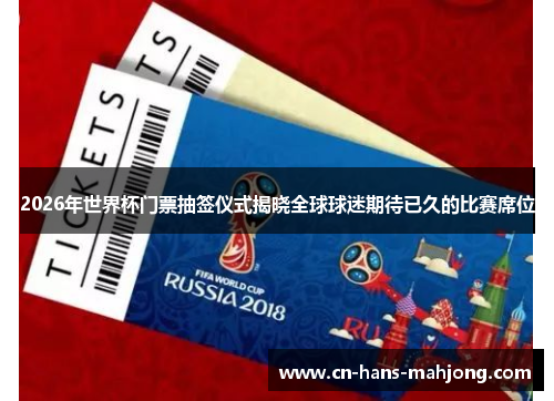 2026年世界杯门票抽签仪式揭晓全球球迷期待已久的比赛席位