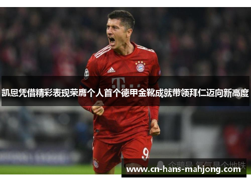 凯恩凭借精彩表现荣膺个人首个德甲金靴成就带领拜仁迈向新高度