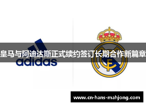 皇马与阿迪达斯正式续约签订长期合作新篇章