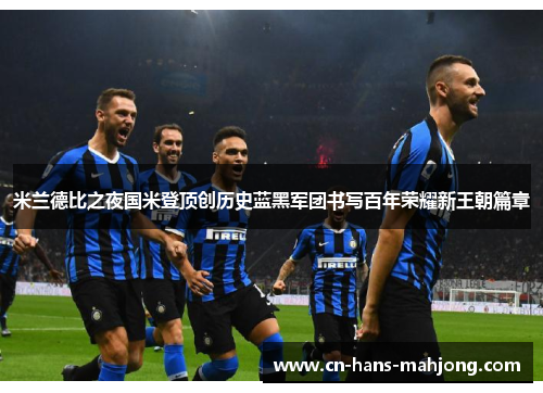 米兰德比之夜国米登顶创历史蓝黑军团书写百年荣耀新王朝篇章