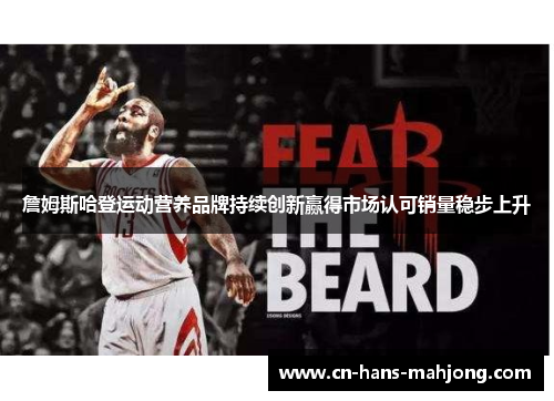 詹姆斯哈登运动营养品牌持续创新赢得市场认可销量稳步上升