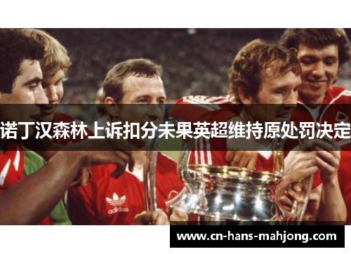 诺丁汉森林上诉扣分未果英超维持原处罚决定