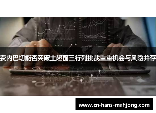 费内巴切能否突破土超前三行列挑战重重机会与风险并存