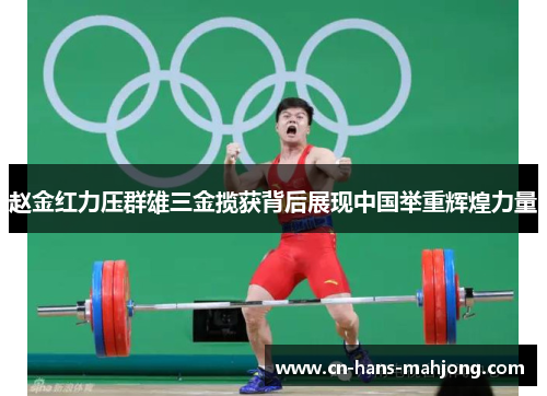 赵金红力压群雄三金揽获背后展现中国举重辉煌力量 赵金红力压群雄三金揽获背后展现中国举重辉煌力量