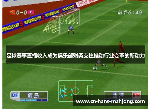 足球赛事直播收入成为俱乐部财务支柱推动行业变革的新动力