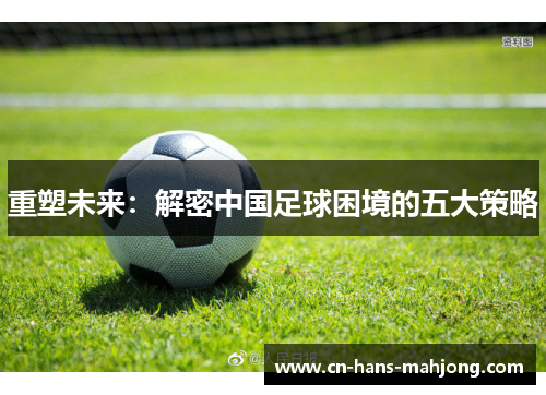 重塑未来：解密中国足球困境的五大策略