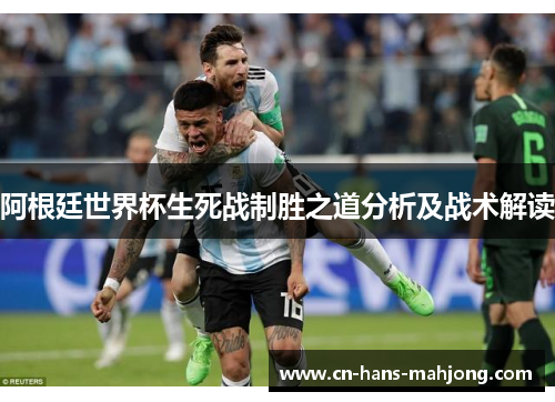 阿根廷世界杯生死战制胜之道分析及战术解读 阿根廷世界杯生死战制胜之道分析及战术解读