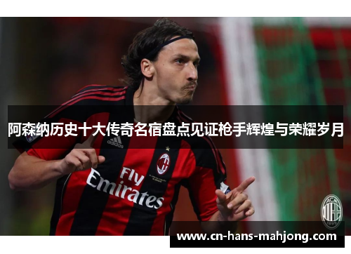 阿森纳历史十大传奇名宿盘点见证枪手辉煌与荣耀岁月 阿森纳历史十大传奇名宿盘点见证枪手辉煌与荣耀岁月