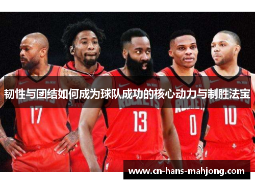 韧性与团结如何成为球队成功的核心动力与制胜法宝 韧性与团结如何成为球队成功的核心动力与制胜法宝